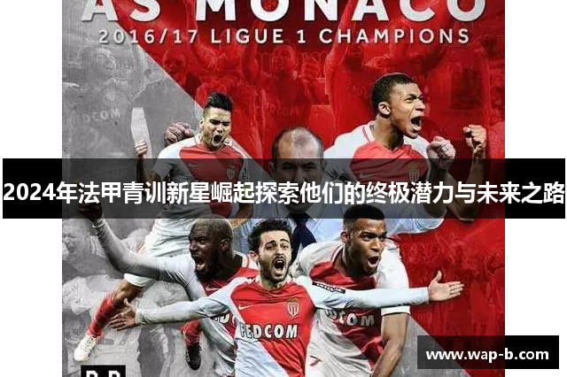 2024年法甲青训新星崛起探索他们的终极潜力与未来之路