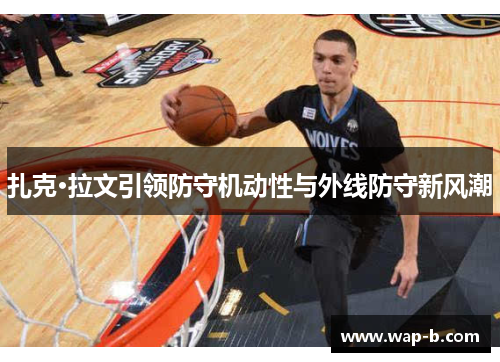 扎克·拉文引领防守机动性与外线防守新风潮