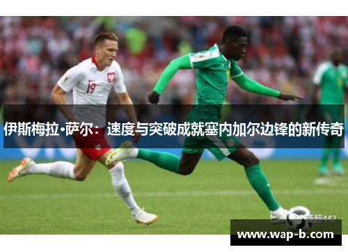 伊斯梅拉·萨尔：速度与突破成就塞内加尔边锋的新传奇