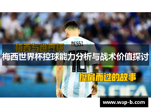 梅西世界杯控球能力分析与战术价值探讨