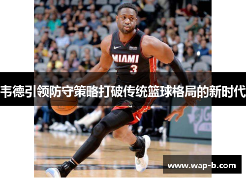 韦德引领防守策略打破传统篮球格局的新时代