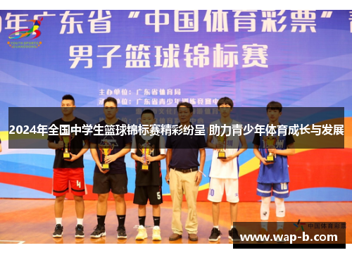 2024年全国中学生篮球锦标赛精彩纷呈 助力青少年体育成长与发展