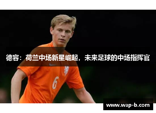 德容：荷兰中场新星崛起，未来足球的中场指挥官