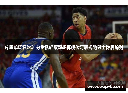 库里单场狂砍31分带队轻取鹈鹕再现传奇表现助勇士稳居前列