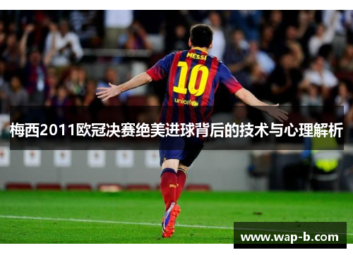 梅西2011欧冠决赛绝美进球背后的技术与心理解析