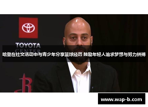 哈登在社交活动中与青少年分享篮球经历 鼓励年轻人追求梦想与努力拼搏