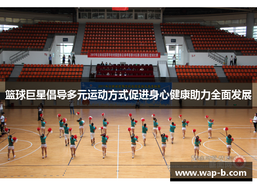篮球巨星倡导多元运动方式促进身心健康助力全面发展