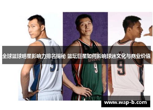 全球篮球明星影响力排名揭秘 篮坛巨星如何影响球迷文化与商业价值