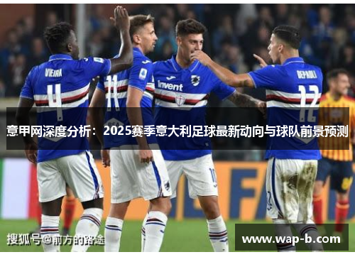意甲网深度分析:2025赛季意大利足球最新动向与球队前景预测 意甲网深度分析:2025赛季意大利足球最新动向与球队前景预测