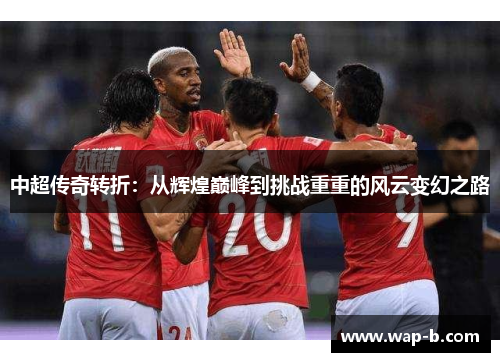 中超传奇转折：从辉煌巅峰到挑战重重的风云变幻之路