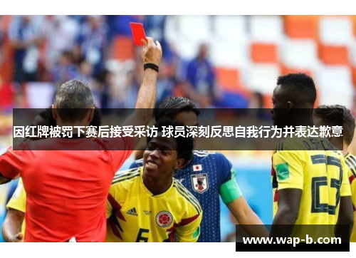因红牌被罚下赛后接受采访 球员深刻反思自我行为并表达歉意