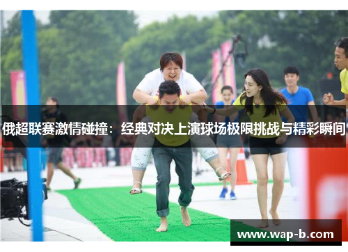 俄超联赛激情碰撞：经典对决上演球场极限挑战与精彩瞬间