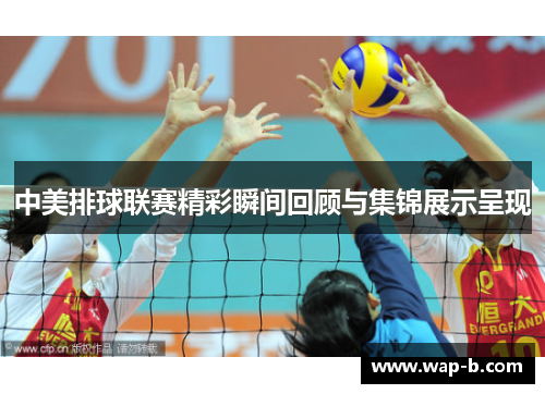 中美排球联赛精彩瞬间回顾与集锦展示呈现