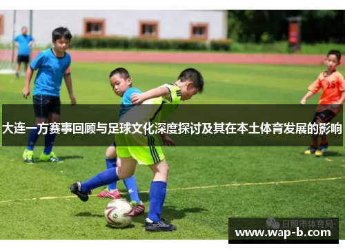 大连一方赛事回顾与足球文化深度探讨及其在本土体育发展的影响