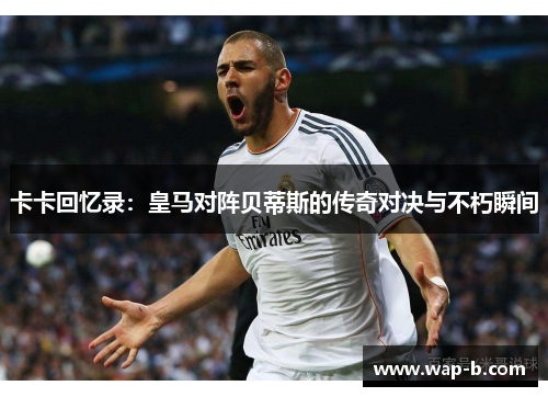 卡卡回忆录:皇马对阵贝蒂斯的传奇对决与不朽瞬间 卡卡回忆录:皇马对阵贝蒂斯的传奇对决与不朽瞬间