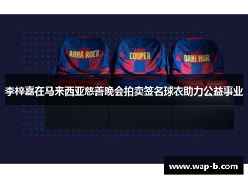 李梓嘉在马来西亚慈善晚会拍卖签名球衣助力公益事业