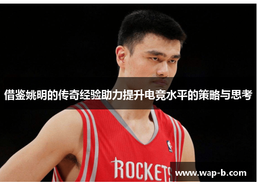 借鉴姚明的传奇经验助力提升电竞水平的策略与思考