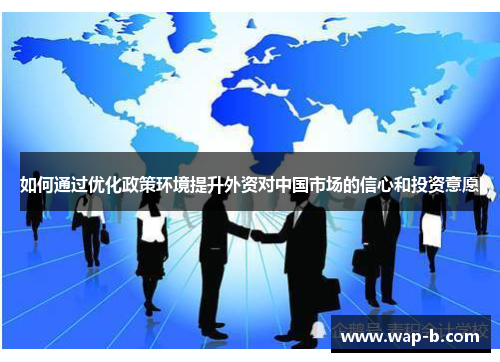 如何通过优化政策环境提升外资对中国市场的信心和投资意愿