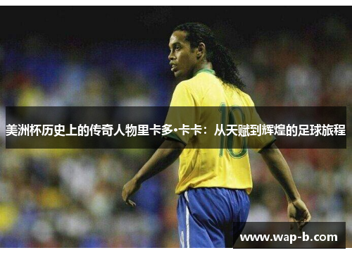 美洲杯历史上的传奇人物里卡多·卡卡:从天赋到辉煌的足球旅程 美洲杯历史上的传奇人物里卡多·卡卡:从天赋到辉煌的足球旅程