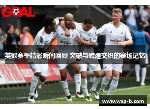 英冠赛季精彩瞬间回顾 突破与辉煌交织的赛场记忆 英冠赛季精彩瞬间回顾 突破与辉煌交织的赛场记忆