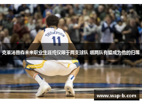 克莱汤普森未来职业生涯或仅限于两支球队 哪两队有望成为他的归属 克莱汤普森未来职业生涯或仅限于两支球队 哪两队有望成为他的归属