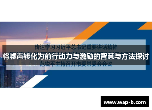 将嘘声转化为前行动力与激励的智慧与方法探讨 将嘘声转化为前行动力与激励的智慧与方法探讨
