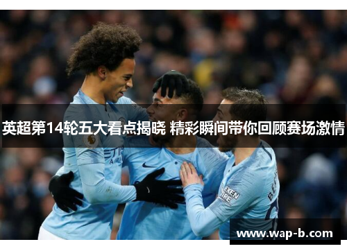 英超第14轮五大看点揭晓 精彩瞬间带你回顾赛场激情