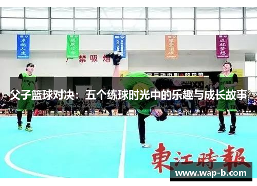 父子篮球对决：五个练球时光中的乐趣与成长故事