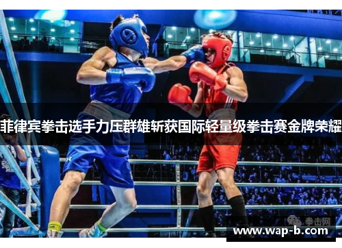 菲律宾拳击选手力压群雄斩获国际轻量级拳击赛金牌荣耀