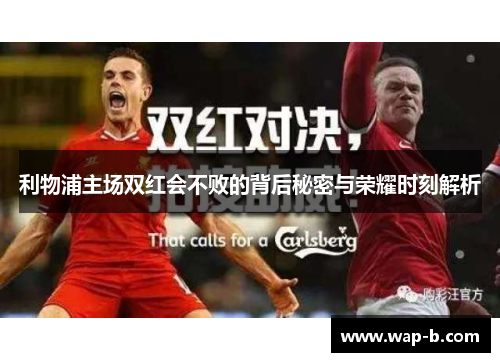 利物浦主场双红会不败的背后秘密与荣耀时刻解析