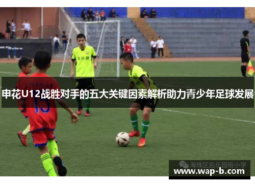 申花U12战胜对手的五大关键因素解析助力青少年足球发展