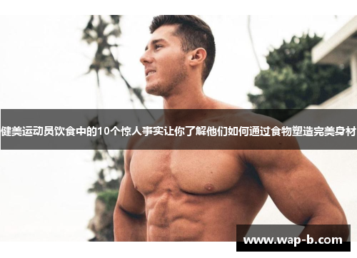 健美运动员饮食中的10个惊人事实让你了解他们如何通过食物塑造完美身材