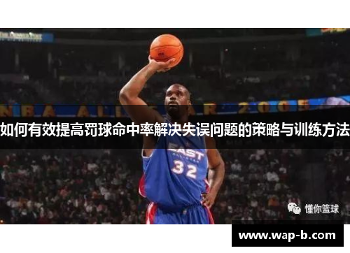 如何有效提高罚球命中率解决失误问题的策略与训练方法