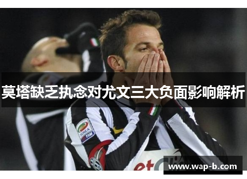 莫塔缺乏执念对尤文三大负面影响解析