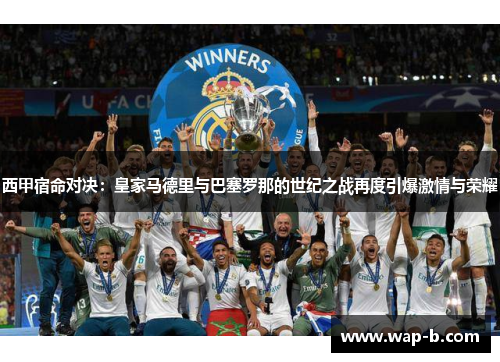 西甲宿命对决:皇家马德里与巴塞罗那的世纪之战再度引爆激情与荣耀 西甲宿命对决:皇家马德里与巴塞罗那的世纪之战再度引爆激情与荣耀