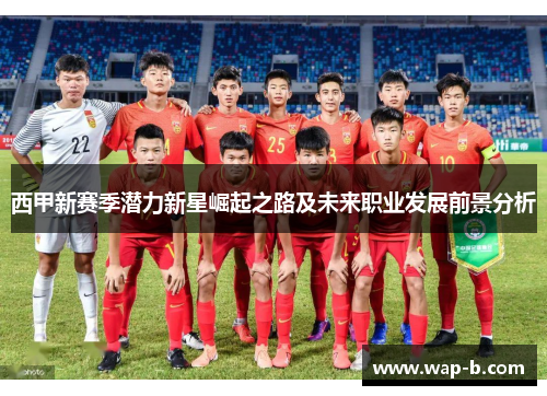 西甲新赛季潜力新星崛起之路及未来职业发展前景分析 西甲新赛季潜力新星崛起之路及未来职业发展前景分析