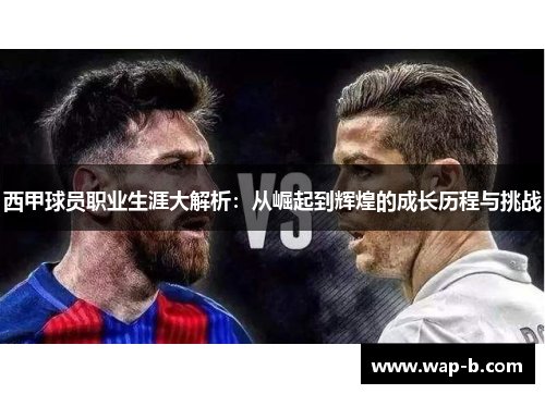 西甲球员职业生涯大解析:从崛起到辉煌的成长历程与挑战 西甲球员职业生涯大解析:从崛起到辉煌的成长历程与挑战