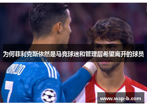 为何菲利克斯依然是马竞球迷和管理层希望离开的球员