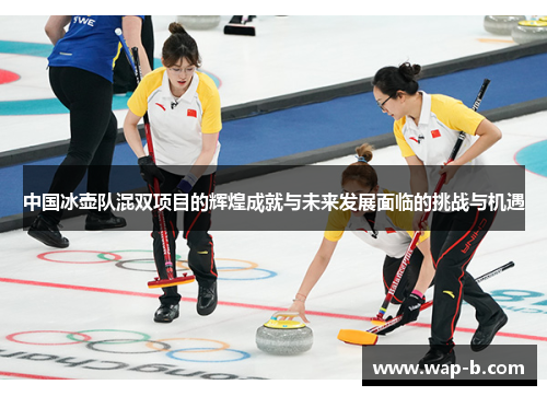 中国冰壶队混双项目的辉煌成就与未来发展面临的挑战与机遇 中国冰壶队混双项目的辉煌成就与未来发展面临的挑战与机遇