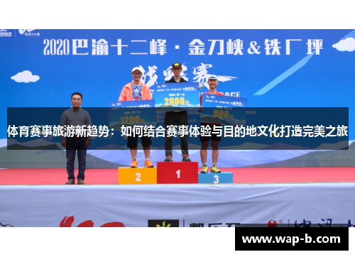 体育赛事旅游新趋势：如何结合赛事体验与目的地文化打造完美之旅