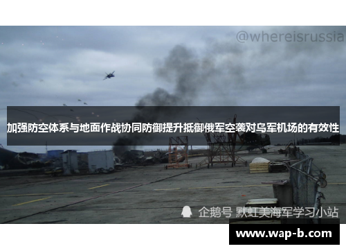 加强防空体系与地面作战协同防御提升抵御俄军空袭对乌军机场的有效性 加强防空体系与地面作战协同防御提升抵御俄军空袭对乌军机场的有效性