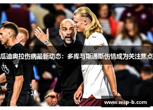 瓜迪奥拉伤病最新动态:多库与斯通斯伤情成为关注焦点 瓜迪奥拉伤病最新动态:多库与斯通斯伤情成为关注焦点