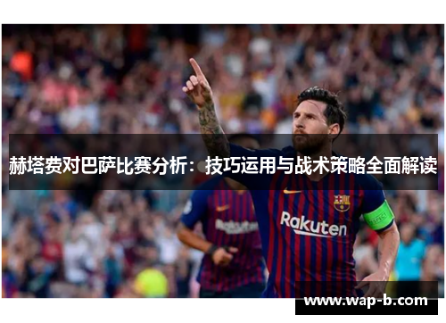 赫塔费对巴萨比赛分析：技巧运用与战术策略全面解读