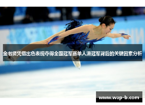 金书贤凭借出色表现夺得全国冠军赛单人滑冠军背后的关键因素分析