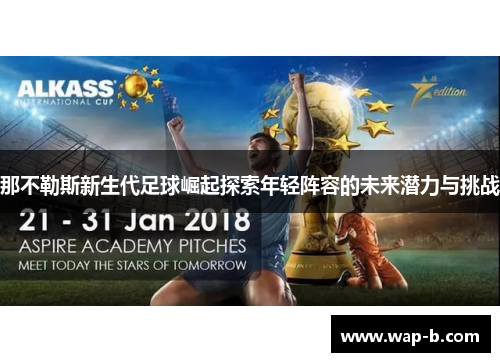 那不勒斯新生代足球崛起探索年轻阵容的未来潜力与挑战 那不勒斯新生代足球崛起探索年轻阵容的未来潜力与挑战