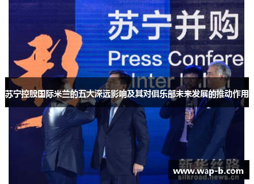 苏宁控股国际米兰的五大深远影响及其对俱乐部未来发展的推动作用