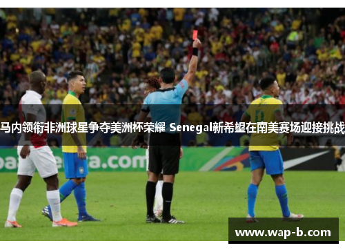 马内领衔非洲球星争夺美洲杯荣耀 Senegal新希望在南美赛场迎接挑战