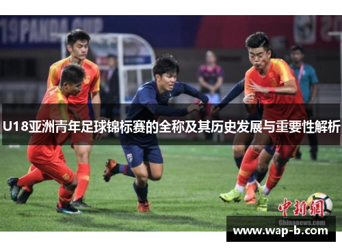 U18亚洲青年足球锦标赛的全称及其历史发展与重要性解析 U18亚洲青年足球锦标赛的全称及其历史发展与重要性解析