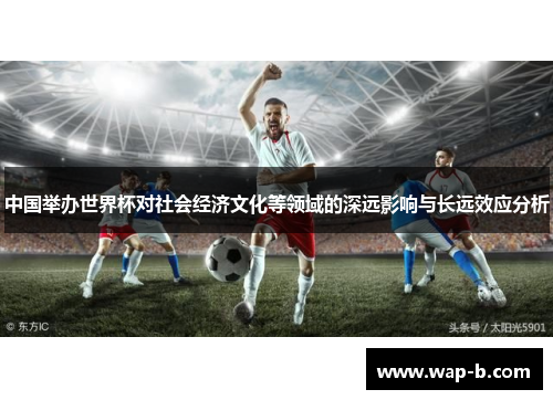 中国举办世界杯对社会经济文化等领域的深远影响与长远效应分析