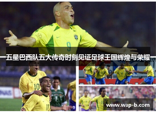 五星巴西队五大传奇时刻见证足球王国辉煌与荣耀 五星巴西队五大传奇时刻见证足球王国辉煌与荣耀